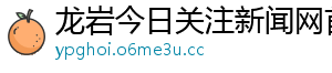 龙岩今日关注新闻网首页